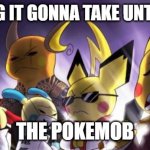 Pokemob | HOW LONG IT GONNA TAKE UNTIL YA JOIN THE POKEMOB | image tagged in memes,cashwag crew | made w/ Imgflip meme maker