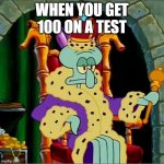 King squidward  | WHEN YOU GET 100 ON A TEST | image tagged in king squidward,test,school,memes | made w/ Imgflip meme maker