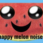 Happy melon noises