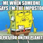 Bruh | ME WHEN SOMEONE SAYS I'M THE IMPOSTOR ME WHO PUT YOU ON THE PLANET?!? | image tagged in who put you on the planet,among us,imposter,spongebob | made w/ Imgflip meme maker
