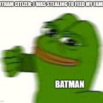 Pepe the frog punching | GOTHAM CITIZEN: I WAS STEALING TO FEED MY FAMILY; BATMAN | image tagged in pepe the frog punching | made w/ Imgflip meme maker