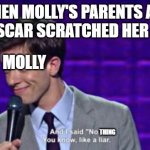katt vs dog meme because nobody else made one | WHEN MOLLY'S PARENTS ASK IF OSCAR SCRATCHED HER TAIL; MOLLY; THING | image tagged in and i said no you know like a liar,katt vs dogg | made w/ Imgflip meme maker