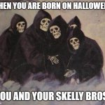 Skeletons | WHEN YOU ARE BORN ON HALLOWEEN; YOU AND YOUR SKELLY BROS | image tagged in skeletons | made w/ Imgflip meme maker