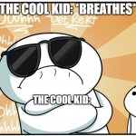 i remember being cool in 2nd grade.... | THE COOL KID: *BREATHES*; EVERYONE:; THE COOL KID: | image tagged in theodd1sout get rekt | made w/ Imgflip meme maker
