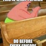 Praying Church Patrick Star | THIS IS WHAT PATRICK; DO BEFORE EVERY EPISODE | image tagged in praying church patrick star | made w/ Imgflip meme maker