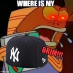 Krusty Krab Pizza guy | WHERE IS MY; BRIM!!! | image tagged in krusty krab pizza guy | made w/ Imgflip meme maker