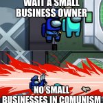 among us kill | WAIT A SMALL BUSINESS OWNER; NO SMALL BUSINESSES IN COMUNISM | image tagged in among us kill | made w/ Imgflip meme maker