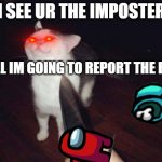 so you want to kill me? | I SEE UR THE IMPOSTER; WELL IM GOING TO REPORT THE BODY | image tagged in so you want to kill me | made w/ Imgflip meme maker