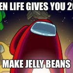 Jelly belly 2000 | WHEN LIFE GIVES YOU 2020; MAKE JELLY BEANS | image tagged in among us | made w/ Imgflip meme maker