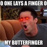 Joey doesn't share food | NO ONE LAYS A FINGER ON; MY BUTTERFINGER | image tagged in joey doesn't share food | made w/ Imgflip meme maker