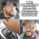 among us problems | WHEN I ACCIDENTALLY JOIN AN AMONG US SERVER WHICH DOESN'T ALLOW AT LEAST 10 PEOPLE. | image tagged in backing up the car | made w/ Imgflip meme maker