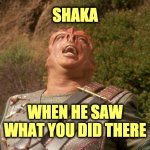 darmok | SHAKA; WHEN HE SAW WHAT YOU DID THERE | image tagged in darmok | made w/ Imgflip meme maker