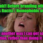 Calling people Racist | Think!! Before branding other people as Racist / Homophobic or a Bigot! Yarra Man; Is there another way I can get some Self Gratification, rather than doing it by Proxy? | image tagged in think / racist | made w/ Imgflip meme maker