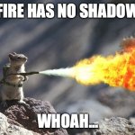 I want people to try it... | FIRE HAS NO SHADOW; WHOAH... | image tagged in does a fire have a shadow,do not do without adult supervision,a responsible adult,tell me your results | made w/ Imgflip meme maker
