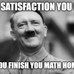 Satisfied Hitler | THE SATISFACTION YOU FEEL; AFTER YOU FINISH YOU MATH HOMEWORK | image tagged in satisfied hitler | made w/ Imgflip meme maker