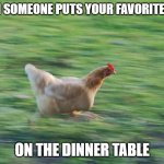 Running Chicken | WHEN SOMEONE PUTS YOUR FAVORITE FOOD; ON THE DINNER TABLE | image tagged in running chicken | made w/ Imgflip meme maker