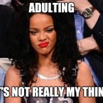 adulting - it's not really my thing | ADULTING; IT'S NOT REALLY MY THING | image tagged in riri nah i'm good,adulting,funny,meme,memes,funny memes | made w/ Imgflip meme maker