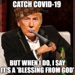 I don't always catch COVID-19; But when I do, I say it's a 'blessing from God' | I DON'T ALWAYS CATCH COVID-19 BUT WHEN I DO, I SAY IT'S A 'BLESSING FROM GOD' | image tagged in trump most interesting man in the world | made w/ Imgflip meme maker