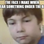 Displeased AJ | THE FACE I MAKE WHEN IHEAR SOMETHING UNDER THE BED | image tagged in displeased aj | made w/ Imgflip meme maker