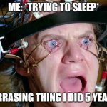 Eyes Open | ME: *TRYING TO SLEEP*; *EMBARRASING THING I DID 5 YEARS AGO* | image tagged in eyes open | made w/ Imgflip meme maker