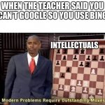 Modern Problems Require Outstanding Moves | WHEN THE TEACHER SAID YOU CAN’T GOOGLE SO YOU USE BING; INTELLECTUALS | image tagged in modern problems require outstanding moves | made w/ Imgflip meme maker