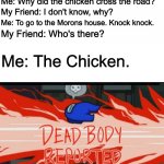 SAVAGE | Me: Why did the chicken cross the road? My Friend: I don't know, why? Me: To go to the Morons house. Knock knock. My Friend: Who's there? Me: The Chicken. | image tagged in dead body reported,roasted | made w/ Imgflip meme maker
