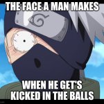 kakashi | THE FACE A MAN MAKES; WHEN HE GET'S KICKED IN THE BALLS | image tagged in kakashi,naruto | made w/ Imgflip meme maker
