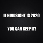 Hindsight | IF HINDSIGHT IS 2020 YOU CAN KEEP IT! | image tagged in black blank rectangle c,2020 sucks,truth,funny memes,election 2020 | made w/ Imgflip meme maker