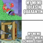 Rich spongebob poor squidward | MY MEME IDEAS IN QUARANTINE; MY MEME IDEAS WHEN SCHOOL STARTED | image tagged in rich spongebob poor squidward | made w/ Imgflip meme maker
