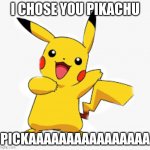 pickaaaa | I CHOSE YOU PIKACHU; PICKAAAAAAAAAAAAAAAA | image tagged in pokemon,funny memes | made w/ Imgflip meme maker