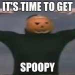 ITS TIME TO GET SPOOPY meme