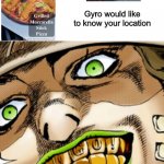 gyro would like to know your location | Gyro would like to know your location | image tagged in gyro zeppeli smile template | made w/ Imgflip meme maker