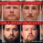 Domestic Terrorists | MICHIGAN TERRORISTS/US GRAVY SEALS; MEAL TEAM 6/OPERATION DESSERT STORM | image tagged in michigan terrorists | made w/ Imgflip meme maker