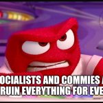 Inside Out Anger | DAMN SOCIALISTS AND COMMIES ALWAYS HAVE TO RUIN EVERYTHING FOR EVERYBODY | image tagged in inside out anger | made w/ Imgflip meme maker