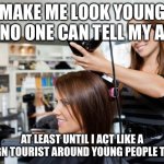 Nobody can tell | MAKE ME LOOK YOUNG SO NO ONE CAN TELL MY AGE! AT LEAST UNTIL I ACT LIKE A FOREIGN TOURIST AROUND YOUNG PEOPLE TOPICS | image tagged in hairdresser | made w/ Imgflip meme maker