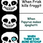 sans | When Frisk kills froggit; When Papyrus makes spaghetti; WHEN THERE'S NO MORE KETCHUP | image tagged in sans | made w/ Imgflip meme maker
