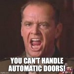 You can't handle automatic doors! | YOU CAN'T HANDLE AUTOMATIC DOORS! | image tagged in you can't handle the truth,automatic doors,pun | made w/ Imgflip meme maker