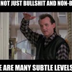 Levels of Bullshit | THERE'S NOT JUST BULLSHIT AND NON-BULLSHIT; THERE ARE MANY SUBTLE LEVELS, OK? | image tagged in ghostbusters,bill murray | made w/ Imgflip meme maker