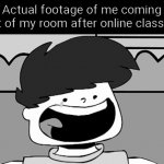 It hurts, man | Actual footage of me coming out of my room after online classes: | image tagged in sad swoosh | made w/ Imgflip meme maker