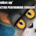 Boys, We Got a Soon to Be Flat Liner! | ME: *wakes up* THE DOCTOR PERFORMING SURGERY ON ME: | image tagged in unsettled tom stylized,memes,doctor,surgery,wake up | made w/ Imgflip meme maker