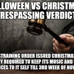 Supreme court | HALLOWEEN VS CHRISTMAS 
TRESPASSING VERDICT; RESTRAINING ORDER ISSUED CHRISTMAS IS HEREBY REQUIRED TO KEEP ITS MUSIC AND OTHER INFLUENCES TO IT SELF TILL 3RD WEEK OF NOVEMBER | image tagged in supreme court | made w/ Imgflip meme maker