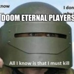 I don't know who I am I don't know why I'm here why I'm here | DOOM ETERNAL PLAYERS | image tagged in i don't know who i am i don't know why i'm here why i'm here | made w/ Imgflip meme maker