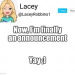 Lacey announcement | Now, I'm finally an announcement; Yay ;) | image tagged in lacey announcement | made w/ Imgflip meme maker