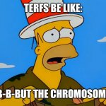 But the chromosomes | TERFS BE LIKE:; B-B-B-BUT THE CHROMOSOMES! | image tagged in homer poncho,homer simpson,simpsons | made w/ Imgflip meme maker