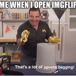 Something Flex Tape can't fix | ME WHEN I OPEN IMGFLIP | image tagged in that's a lot of upvote begging,upvotes,upvote begging,flex tape,thats a lot of damage | made w/ Imgflip meme maker