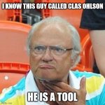 diy guy | I KNOW THIS GUY CALLED CLAS OHLSON; HE IS A TOOL | image tagged in sweden king,diy,diy fails | made w/ Imgflip meme maker