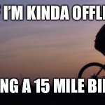 It should take 5-6 hours at least | SORRY IF I’M KINDA OFFLINE 10/10; I’M DOING A 15 MILE BIKE RIDE | image tagged in riding bycicle,bike | made w/ Imgflip meme maker