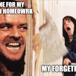 deadlines. They do exist. | DEADLINE FOR MY FORGOTTEN HOMEOWRK; MY FORGETFUL ASS | image tagged in here's johnny | made w/ Imgflip meme maker