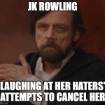 Luke Skywalker brushing shoulder | JK ROWLING; LAUGHING AT HER HATERS' ATTEMPTS TO CANCEL HER | image tagged in luke skywalker brushing shoulder | made w/ Imgflip meme maker