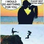 LOL | I WOULD DO ANYTHING FOR YOU HELP ME FILM MY NEXT TIKTOK VIDEO | image tagged in i would do anything for you,memes,funny,tiktok,upvote if you agree | made w/ Imgflip meme maker